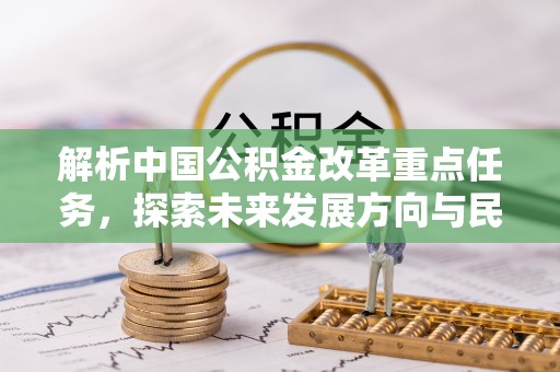 二林解析中国公积金改革重点任务，探索未来发展方向与民生影响