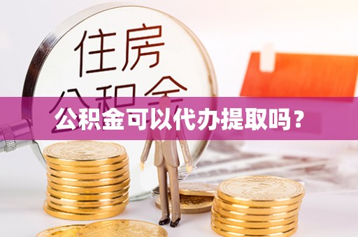 二林公积金可以代办提取吗？
