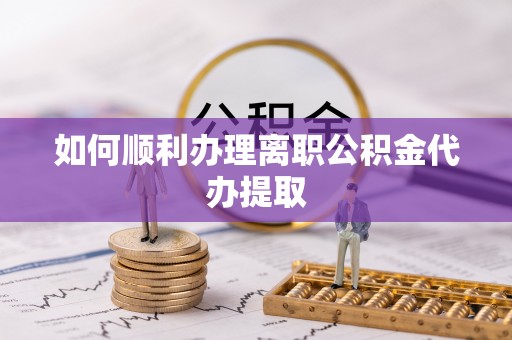 二林如何顺利办理离职公积金代办提取