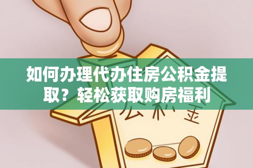 二林如何办理代办住房公积金提取？轻松获取购房福利