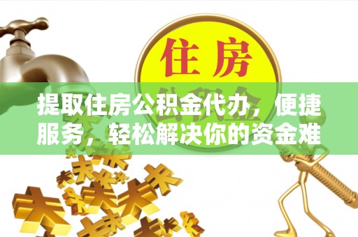 二林提取住房公积金代办，便捷服务，轻松解决你的资金难题