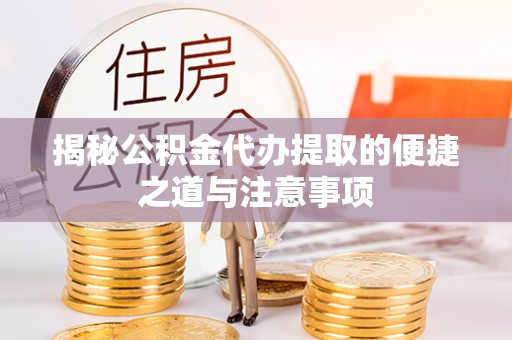 二林揭秘公积金代办提取的便捷之道与注意事项