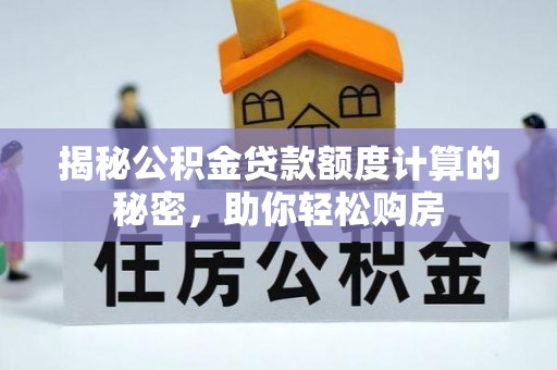 二林揭秘公积金贷款额度计算的秘密，助你轻松购房