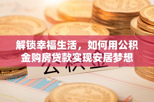 二林解锁幸福生活，如何用公积金购房贷款实现安居梦想