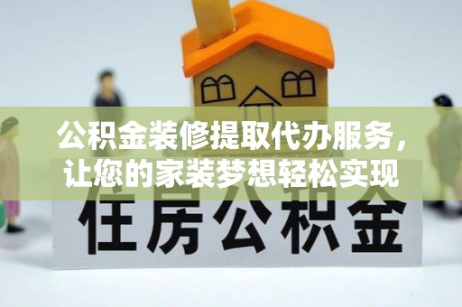 二林公积金装修提取代办服务，让您的家装梦想轻松实现