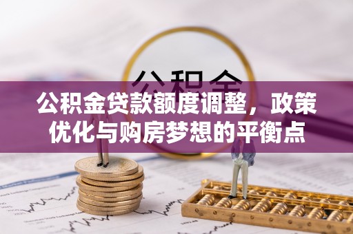 二林公积金贷款额度调整，政策优化与购房梦想的平衡点
