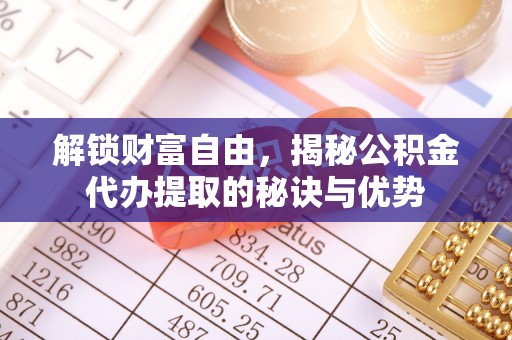 二林解锁财富自由，揭秘公积金代办提取的秘诀与优势