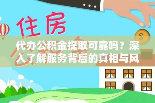二林代办公积金提取可靠吗？深入了解服务背后的真相与风险