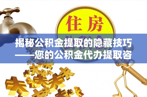 二林揭秘公积金提取的隐藏技巧——您的公积金代办提取咨询指南