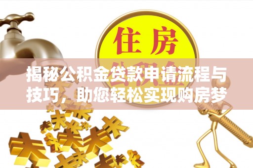 二林揭秘公积金贷款申请流程与技巧，助您轻松实现购房梦