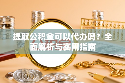 二林提取公积金可以代办吗？全面解析与实用指南