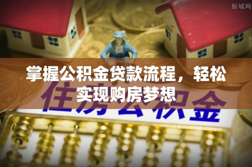 二林掌握公积金贷款流程，轻松实现购房梦想