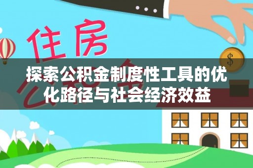 二林探索公积金制度性工具的优化路径与社会经济效益