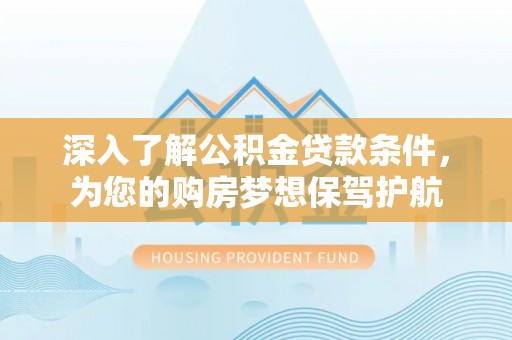 二林深入了解公积金贷款条件，为您的购房梦想保驾护航