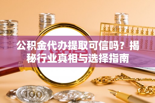 二林公积金代办提取可信吗？揭秘行业真相与选择指南