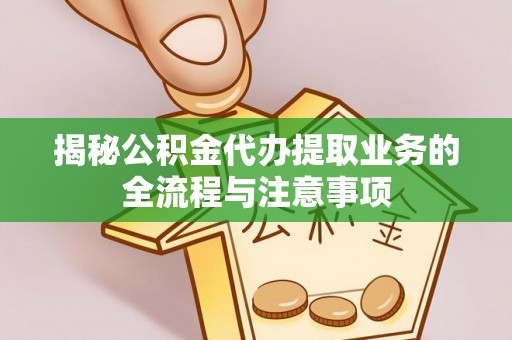 二林揭秘公积金代办提取业务的全流程与注意事项