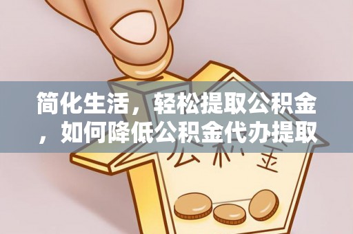 二林简化生活，轻松提取公积金，如何降低公积金代办提取的费用？