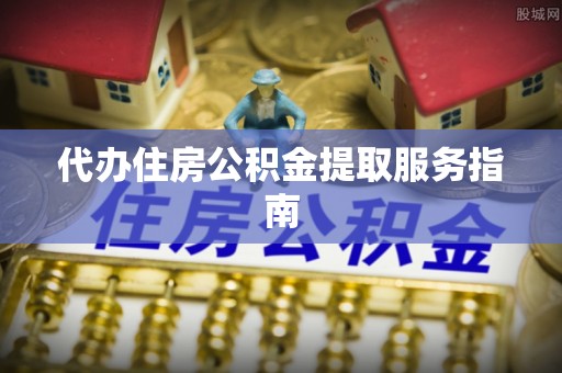 二林代办住房公积金提取服务指南
