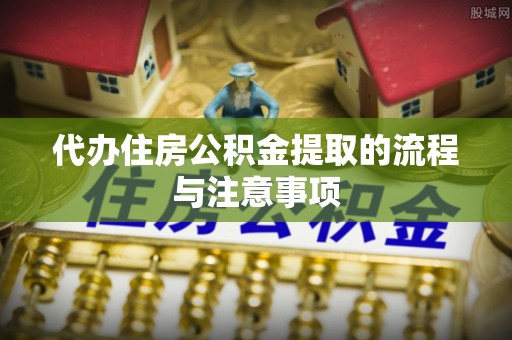 二林代办住房公积金提取的流程与注意事项