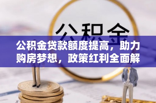 二林公积金贷款额度提高，助力购房梦想，政策红利全面解析