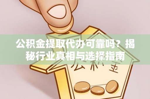 二林公积金提取代办可靠吗？揭秘行业真相与选择指南