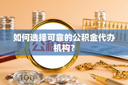 二林如何选择可靠的公积金代办机构？