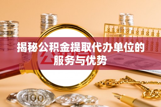 二林揭秘公积金提取代办单位的服务与优势