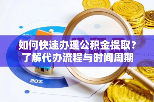 二林如何快速办理公积金提取？了解代办流程与时间周期