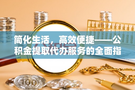 二林简化生活，高效便捷——公积金提取代办服务的全面指南
