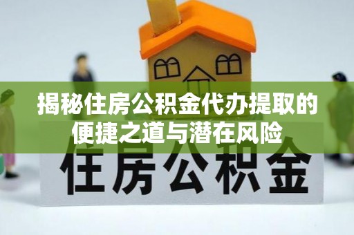 二林揭秘住房公积金代办提取的便捷之道与潜在风险