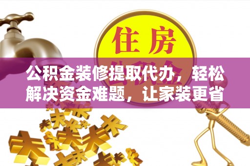 二林公积金装修提取代办，轻松解决资金难题，让家装更省心
