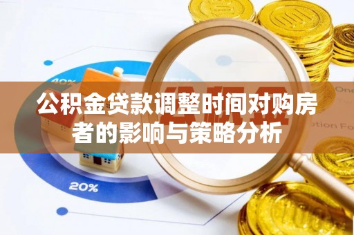 二林公积金贷款调整时间对购房者的影响与策略分析