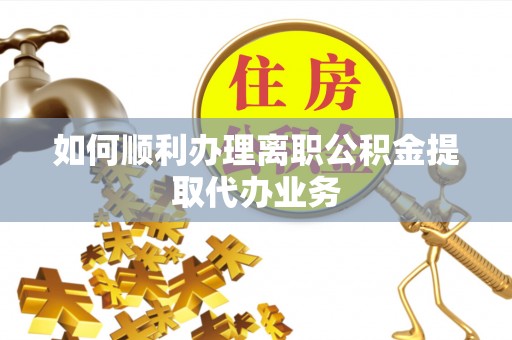 二林如何顺利办理离职公积金提取代办业务