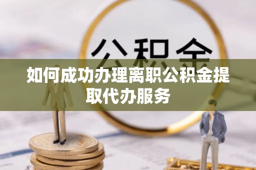 二林如何成功办理离职公积金提取代办服务