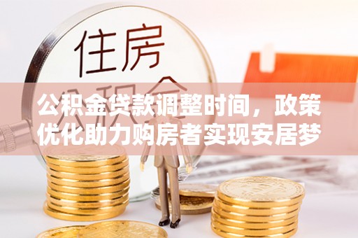 二林公积金贷款调整时间，政策优化助力购房者实现安居梦