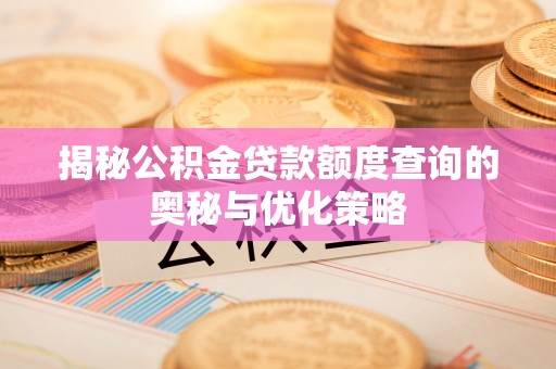 二林揭秘公积金贷款额度查询的奥秘与优化策略