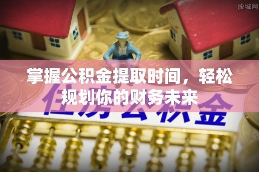 二林掌握公积金提取时间，轻松规划你的财务未来