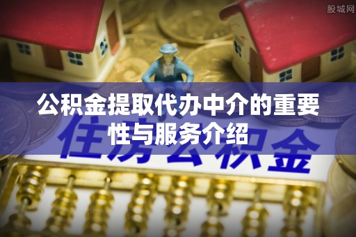 二林公积金提取代办中介的重要性与服务介绍