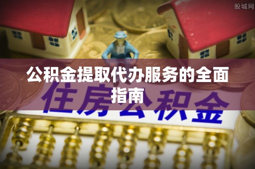 二林公积金提取代办服务的全面指南