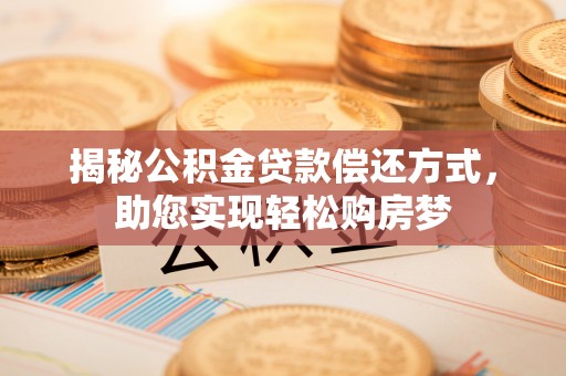 二林揭秘公积金贷款偿还方式，助您实现轻松购房梦