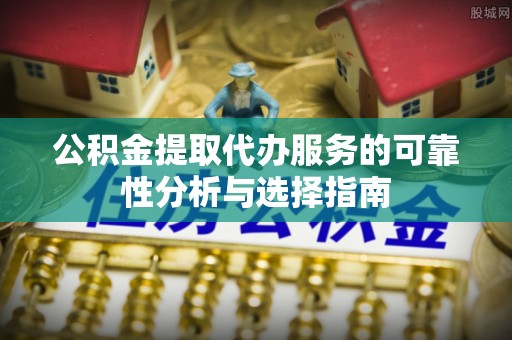 二林公积金提取代办服务的可靠性分析与选择指南