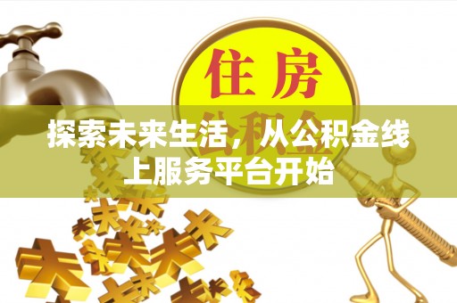 二林探索未来生活，从公积金线上服务平台开始