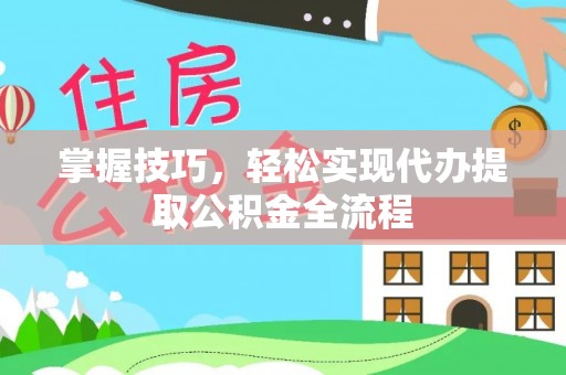 二林掌握技巧，轻松实现代办提取公积金全流程