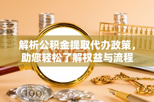 二林解析公积金提取代办政策，助您轻松了解权益与流程