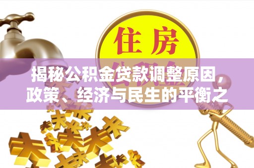 二林揭秘公积金贷款调整原因，政策、经济与民生的平衡之道