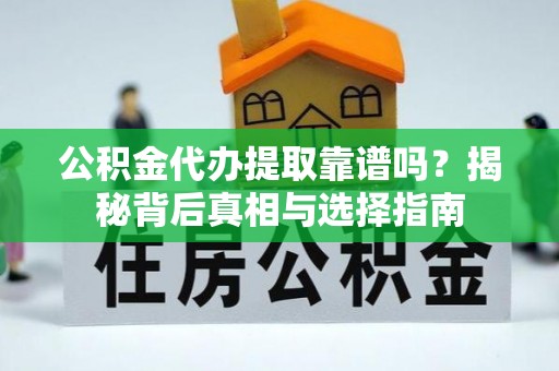 二林公积金代办提取靠谱吗？揭秘背后真相与选择指南