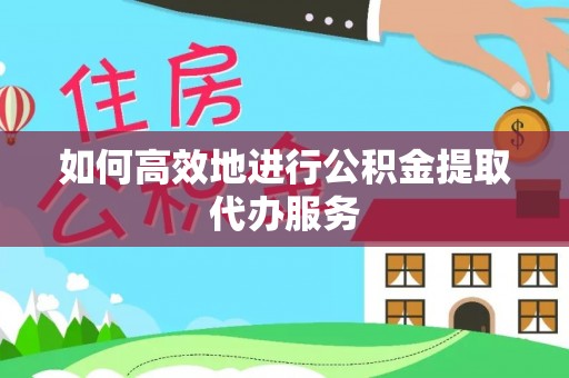 二林如何高效地进行公积金提取代办服务