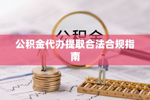 二林公积金代办提取合法合规指南