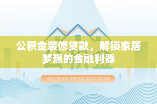 二林公积金装修贷款，解锁家居梦想的金融利器