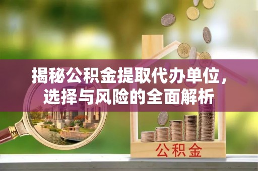 二林揭秘公积金提取代办单位，选择与风险的全面解析